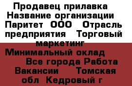 Продавец прилавка › Название организации ­ Паритет, ООО › Отрасль предприятия ­ Торговый маркетинг › Минимальный оклад ­ 28 000 - Все города Работа » Вакансии   . Томская обл.,Кедровый г.